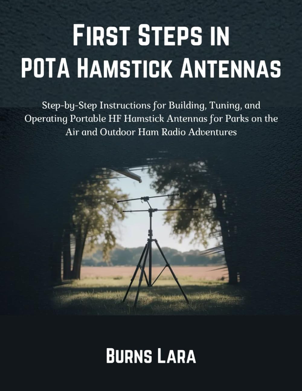 First Steps in POTA Hamstick Antennas: Step-by-Step Instructions for Building, Tuning, and Operating Portable HF Hamstick Antennas for Parks on the Air and Outdoor Ham Radio Adventures