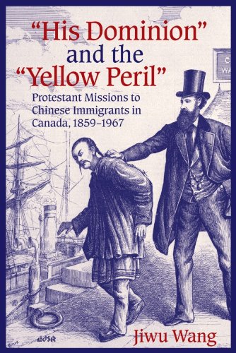 “His Dominion” and the “Yellow Peril”: Protestant Missions to Chinese Immigrants in Canada, 1859-1967 (Editions SR Book 31)