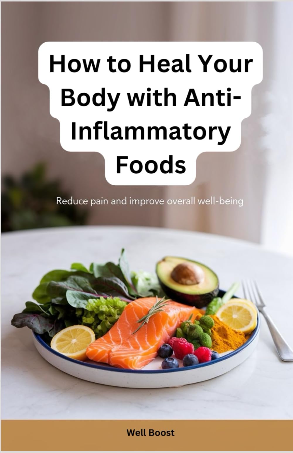 How to Heal Your Body with Anti-Inflammatory Foods: Reduce Pain and Improve Overall Well-Being