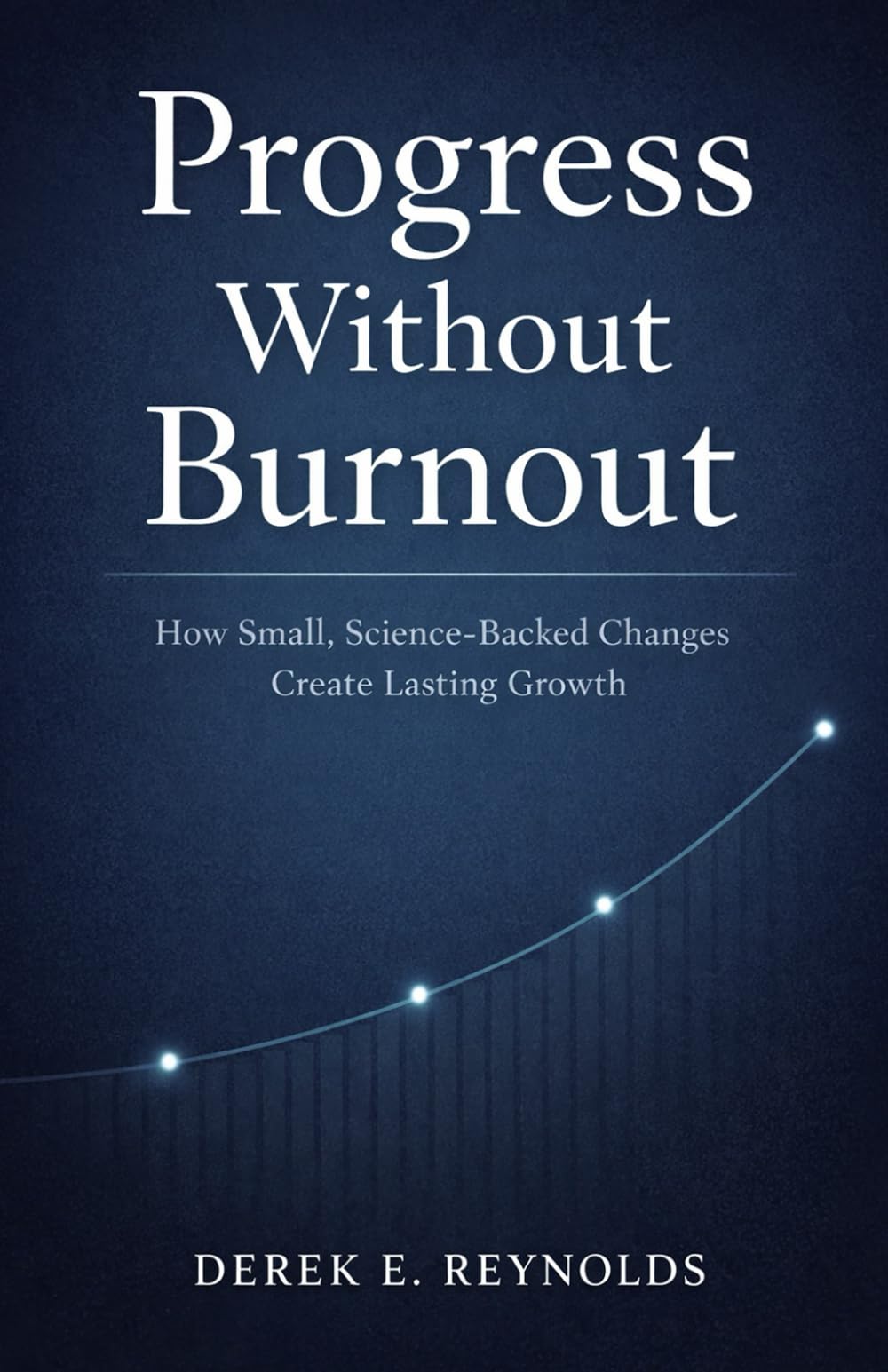 PROGRESS WITHOUT BURNOUT: How Small, Science Backed Changes Create Lasting Growth