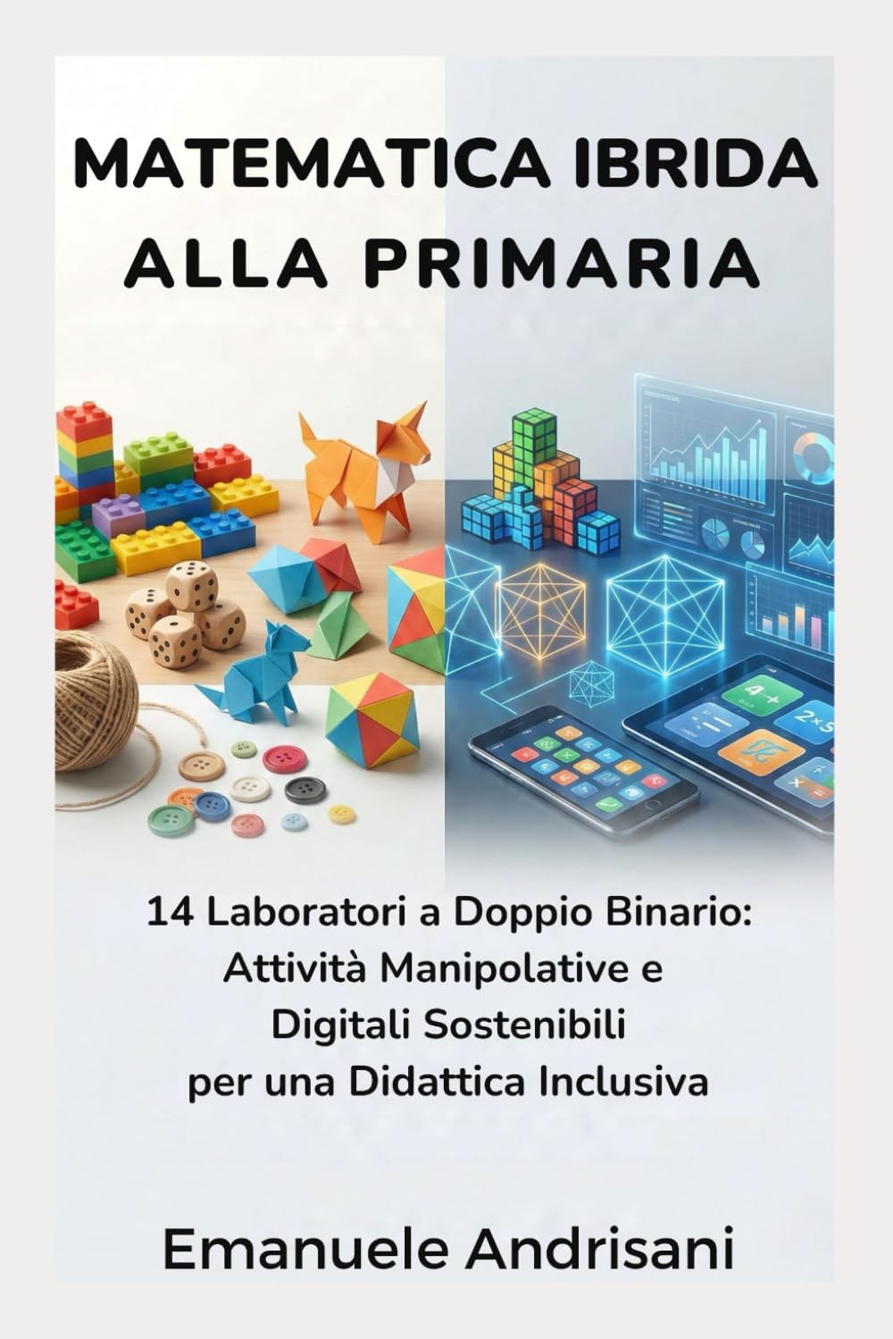 MATEMATICA IBRIDA ALLA PRIMARIA: 14 Laboratori a Doppio Binario: Attività Manipolative e Digitali Sostenibili per una Didattica Inclusiva