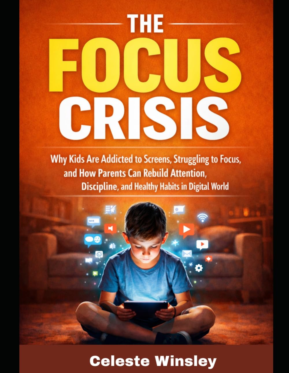 The Focus Crisis: Why Kids Are Addicted to Screens, Struggling to Focus, and How Parents Can Rebuild Attention, Discipline, and Healthy Habits in a Digital World