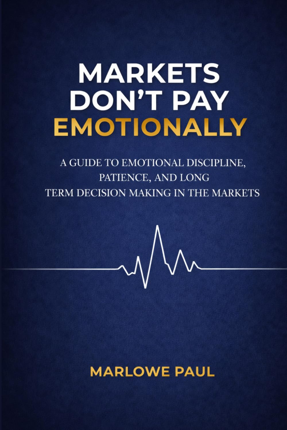 Markets Don’t Pay Emotionally: A Guide to Emotional Discipline, Patience, and Long- Term Decision Making in the Markets (Expat Guide to Travel)