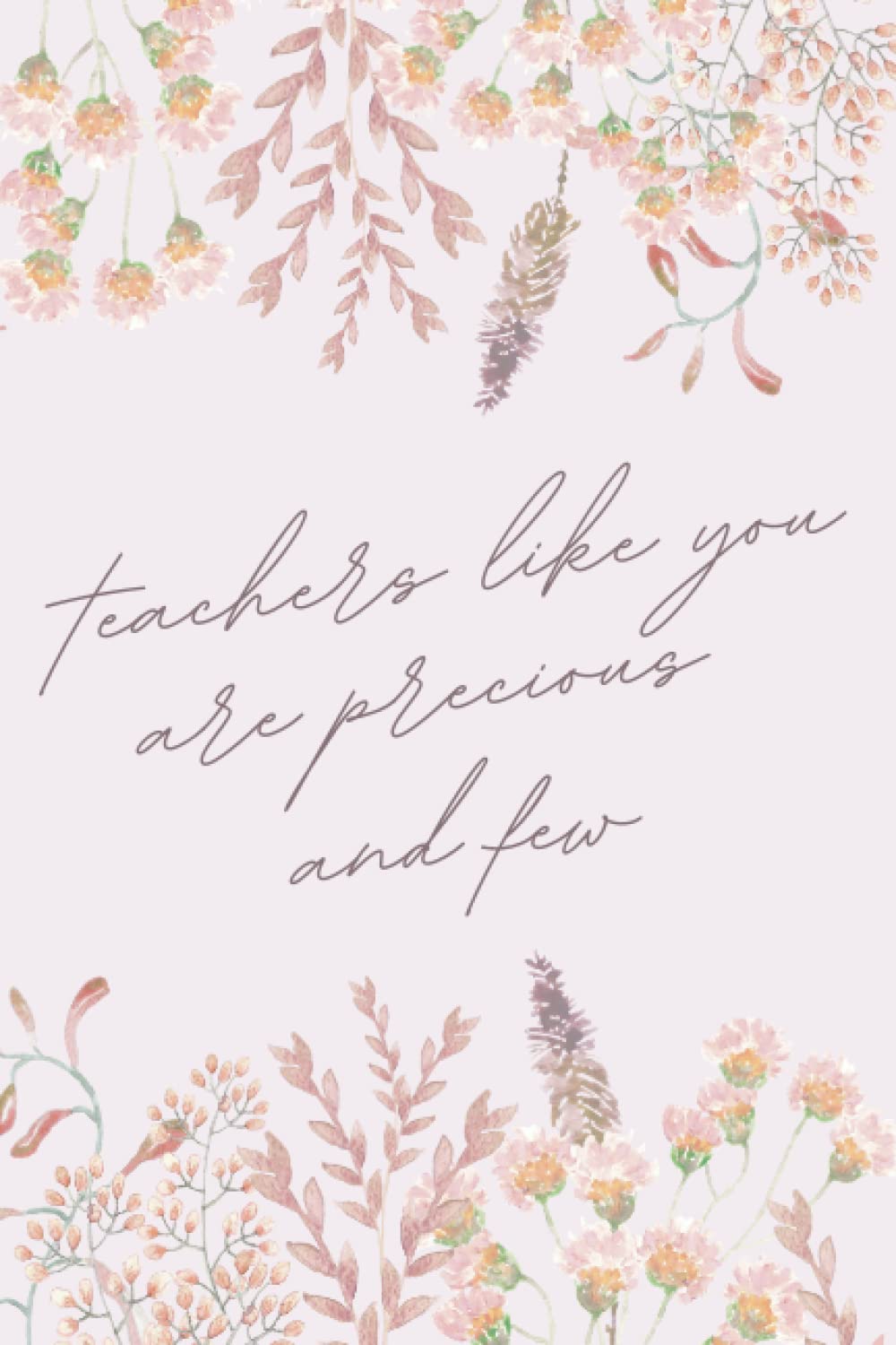 Teachers Like You are Precious and Few Notebook: Pastel Floral College Ruled Lined Journal for Teachers and Teaching Assistants