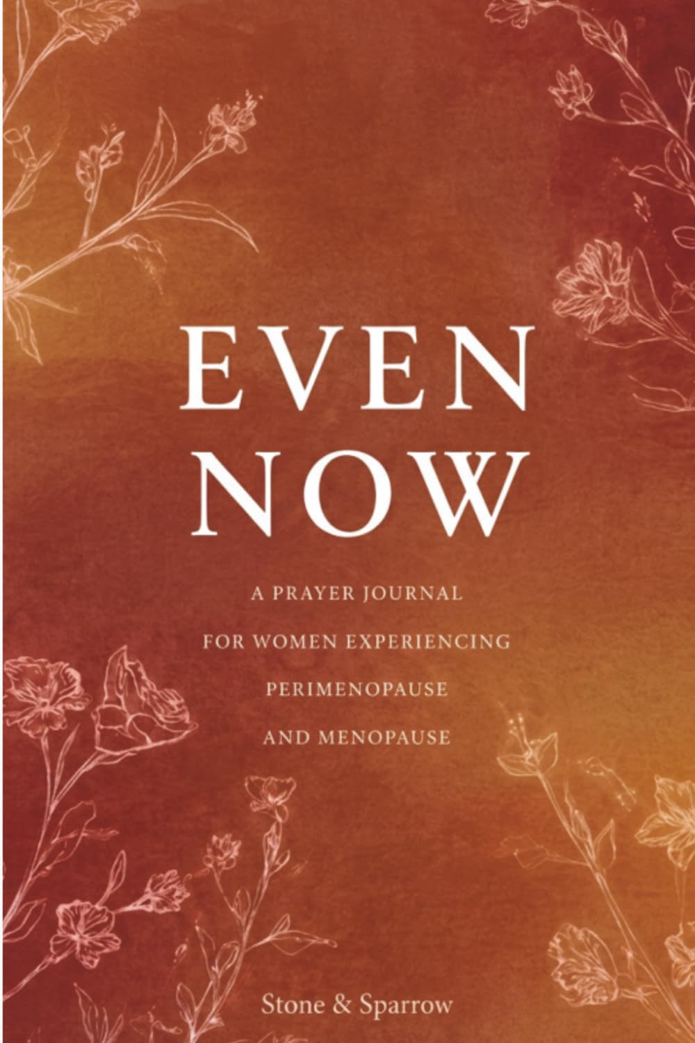Even Now: A Prayer Journal for Women in Perimenopause and Menopause: 52 Weeks of Honest Prayer, Scripture, and Guided Reflection for Women Navigating Midlife with Faith