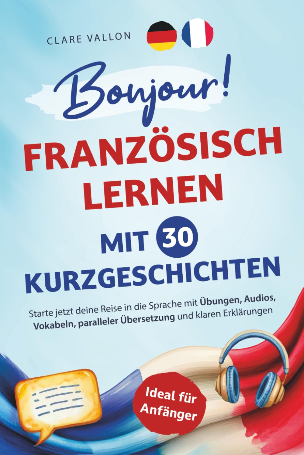 Bonjour! Französisch lernen mit 30 Kurzgeschichten: Ideal für Anfänger - Starte jetzt deine Reise in die Sprache mit Übungen, Audios, Vokabeln, paralleler Übersetzung und klaren Erklärungen