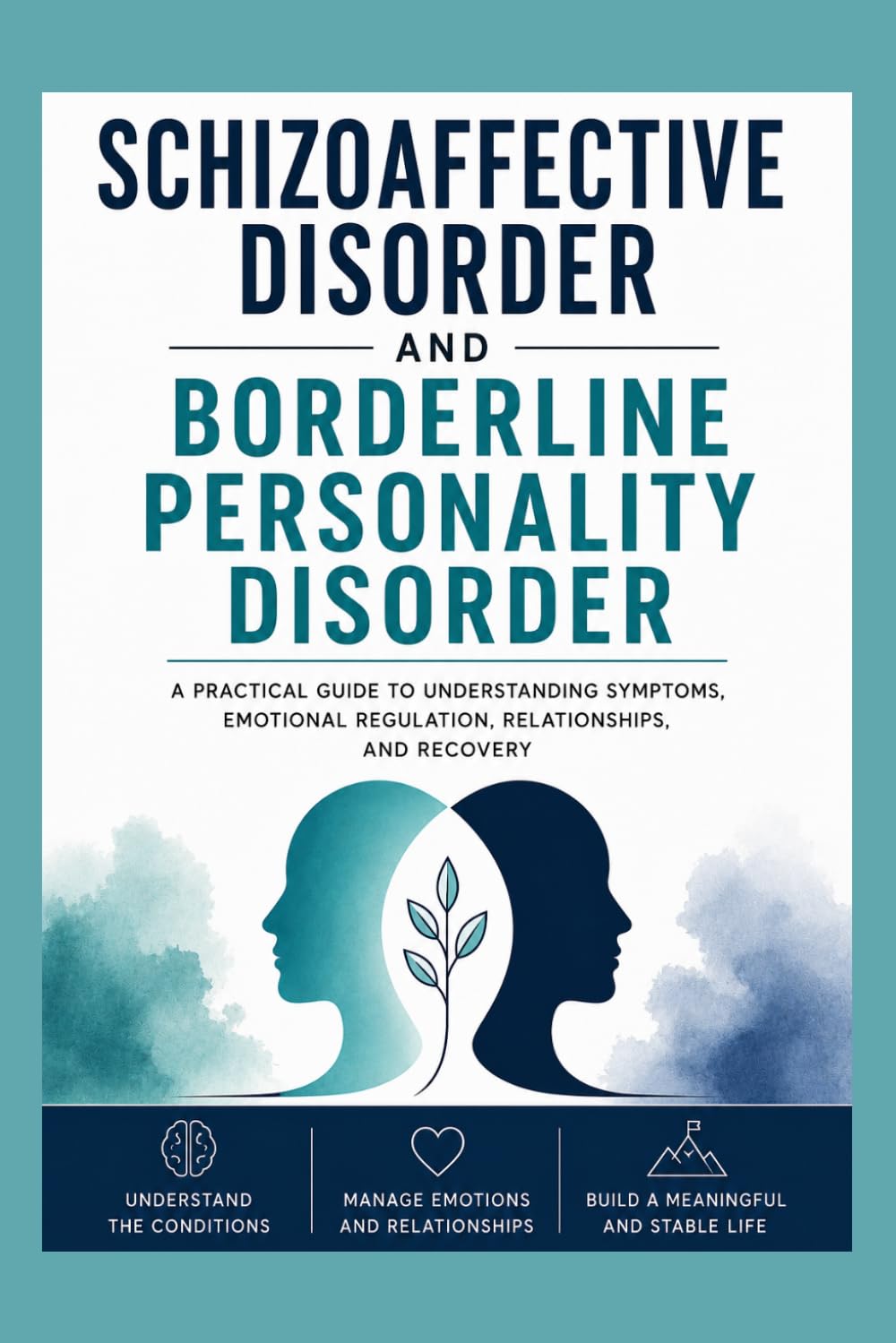 Schizoaffective Disorder and Borderline Personality Disorder: A Practical Guide to Symptoms, Diagnosis, Emotional Regulation, Relationships, and Recovery