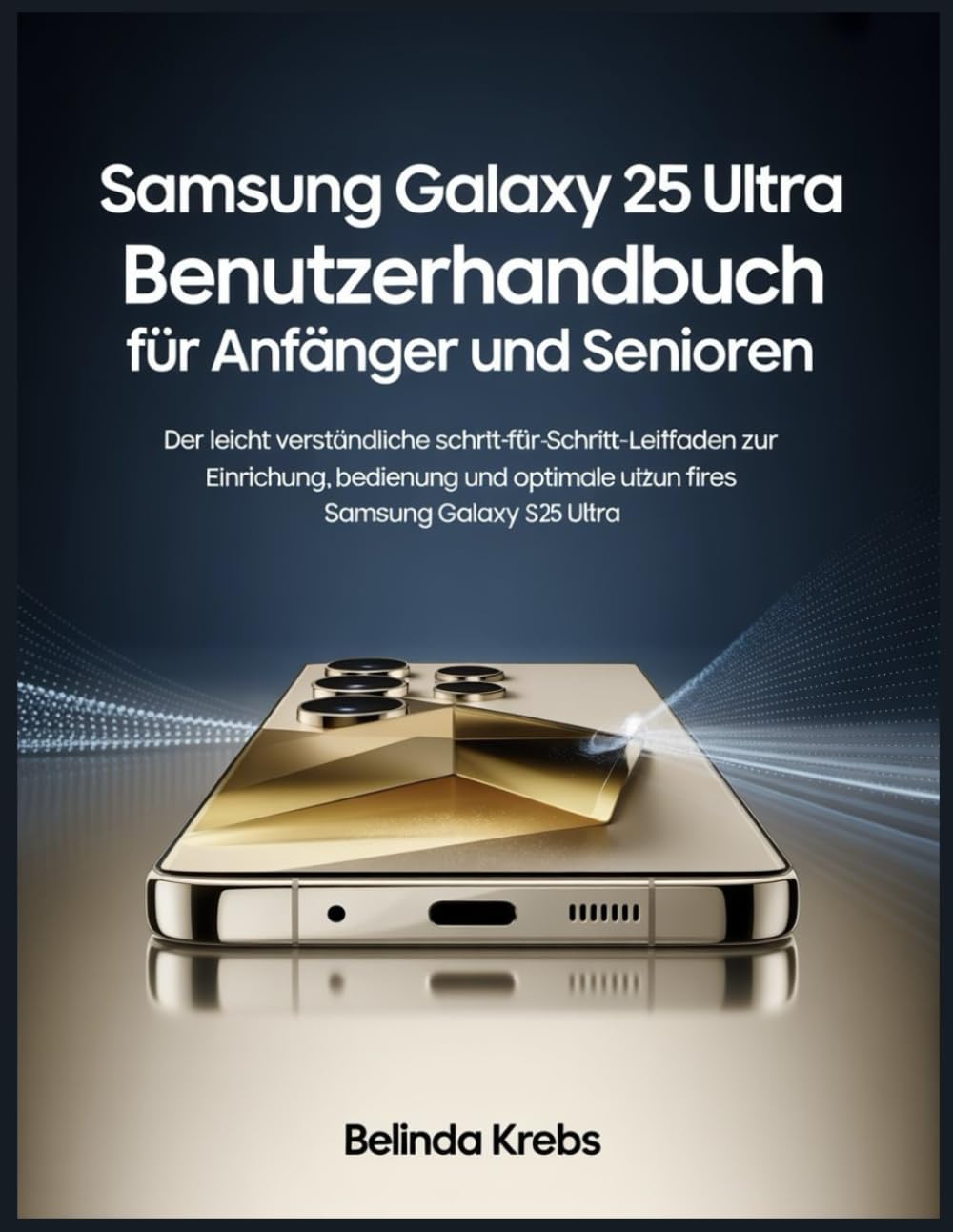 Samsung Galaxy S 25 Ultra Benutzerhandbuch für Anfänger und Senioren: Der leicht verständliche Schritt-für-Schritt--für-Schritt-Leitfaden zur ... Nutzung Ihres Samsung Galaxy S 25 Ultra
