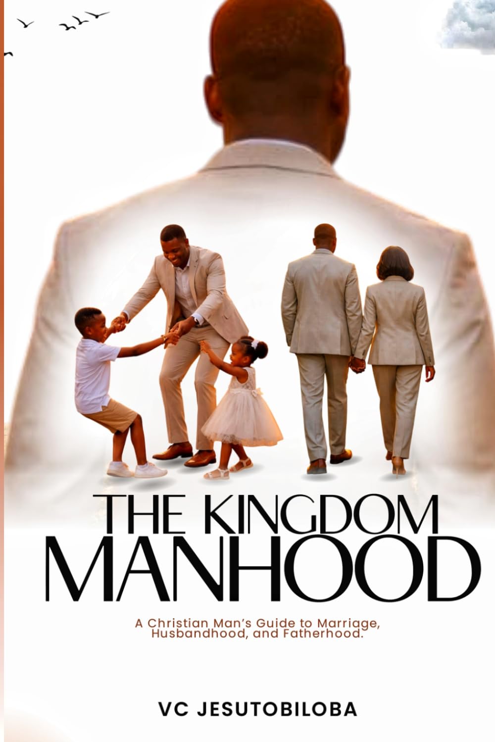 THE KINGDOM MANHOOD: A Christian Man's Guide to Marriage, Husbandhood and Fatherhood