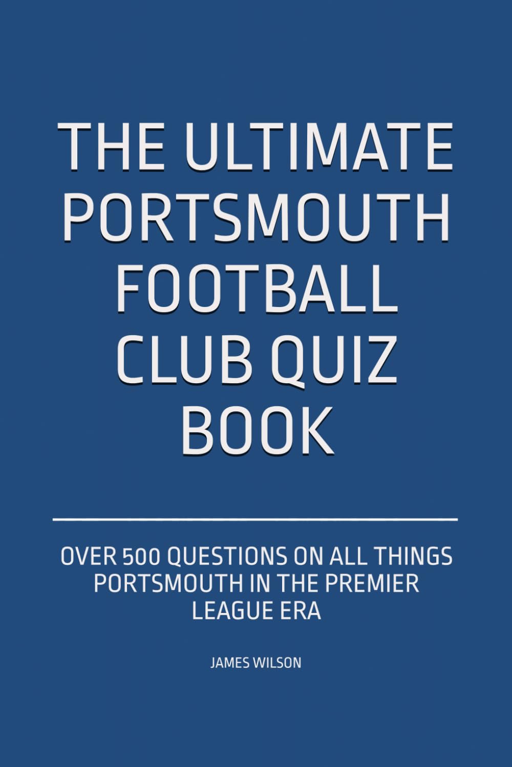 The Ultimate Portsmouth FC Quiz Book: Over 500 Questions on all things Portsmouth in the Premier League era