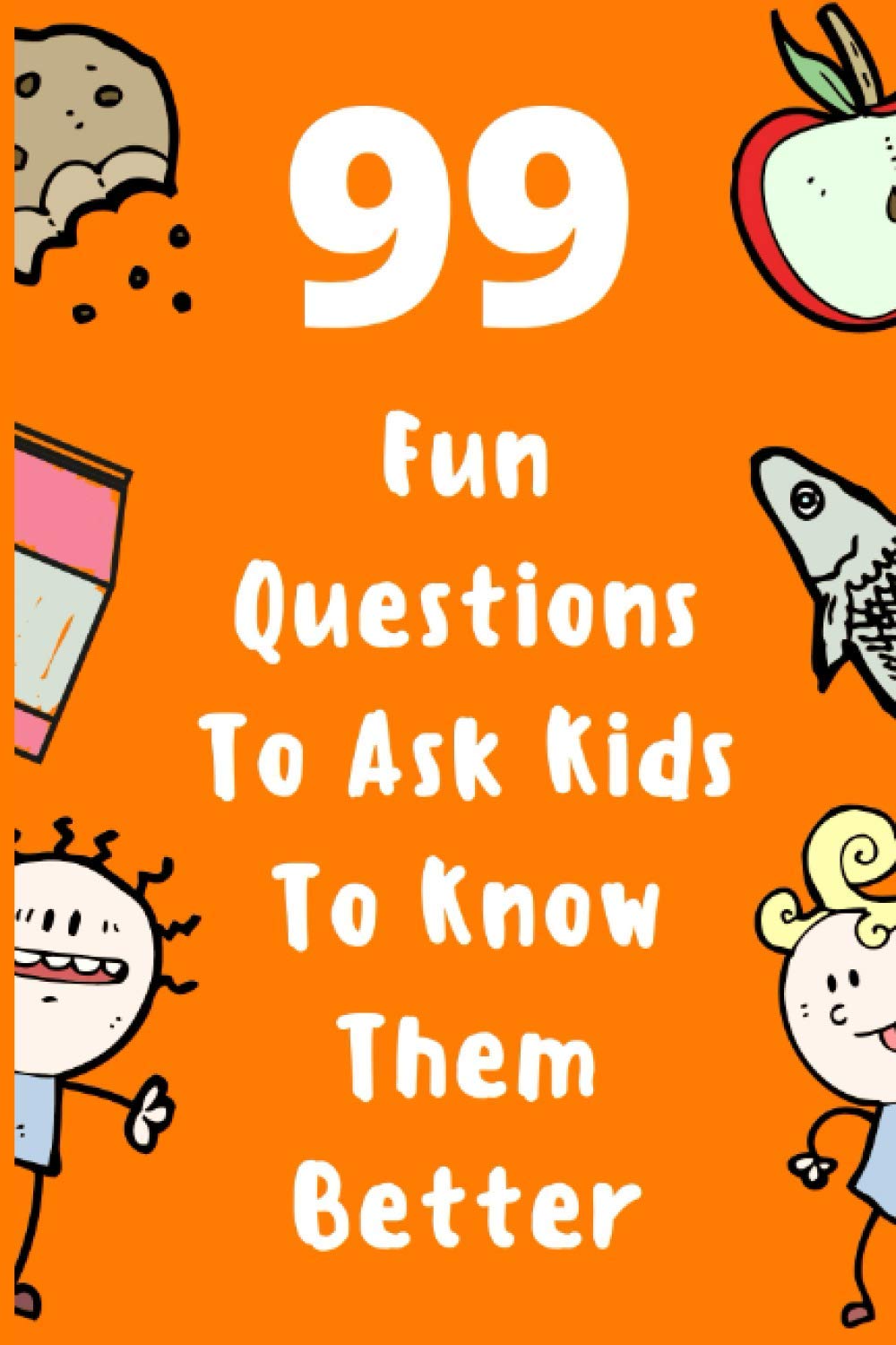 99 Fun Questions To Ask Kids To Know Them Better: Know Your Kids Better And Get Them Talkative. Smart, Silly And Great Conversation For The Whole Family