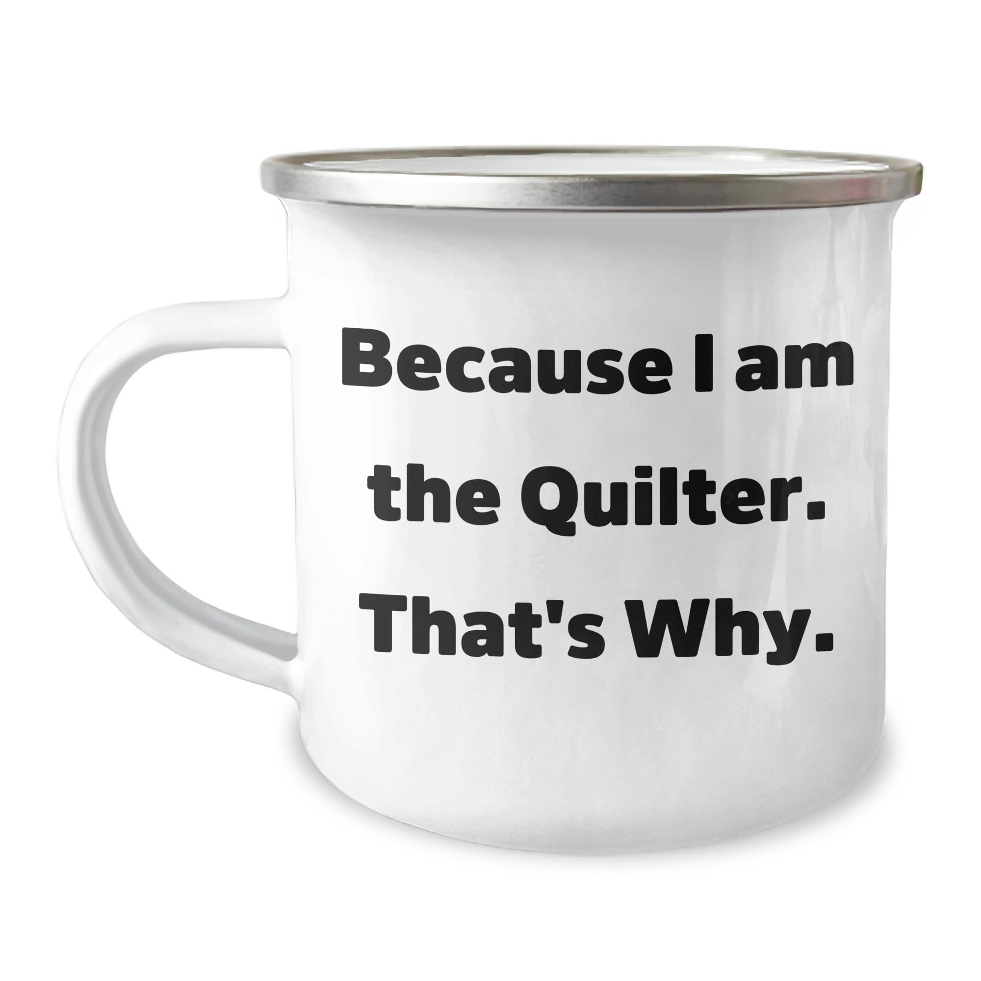 Quilter's Valentine's Camping Mug, Because I Am The Quilter. That's Why., Gifts from Family to Quilter, Unique Camping Mug for Quilter, Valentine's Unique Gifts