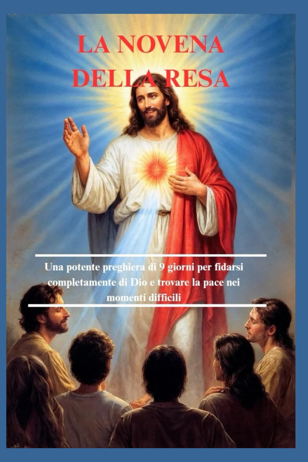 LA NOVENA DELLA RESA: Una potente preghiera di 9 giorni per fidarsi completamente di Dio e trovare la pace nei momenti difficili