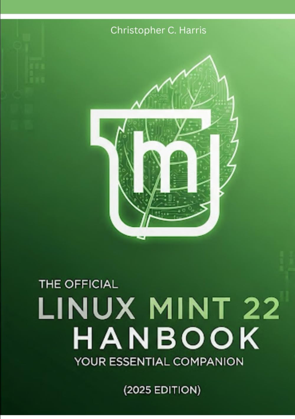 The Official Linux Mint 22 Handbook: Your Essential Companion (2025 Edition) (Mastering Linux Mint 22: The Complete Guide Series)