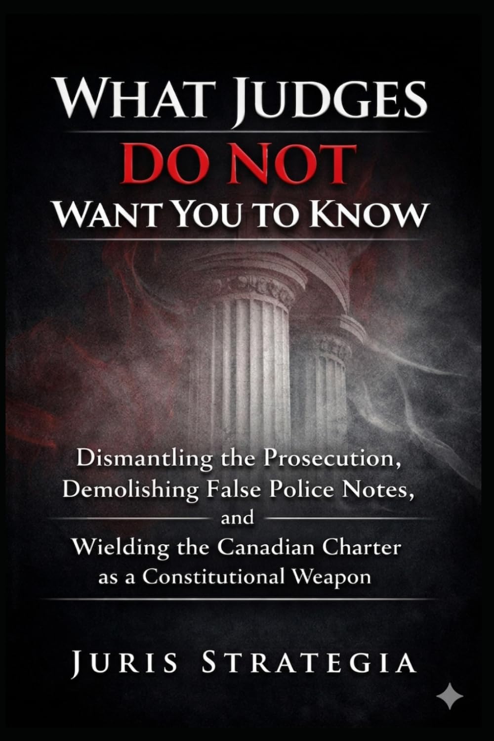 What Judges Do Not Want You To Know; Dismantling the Prosecution, Demolishing False Police Notes, and Wielding the Canadian Charter as a Constitutional Weapon