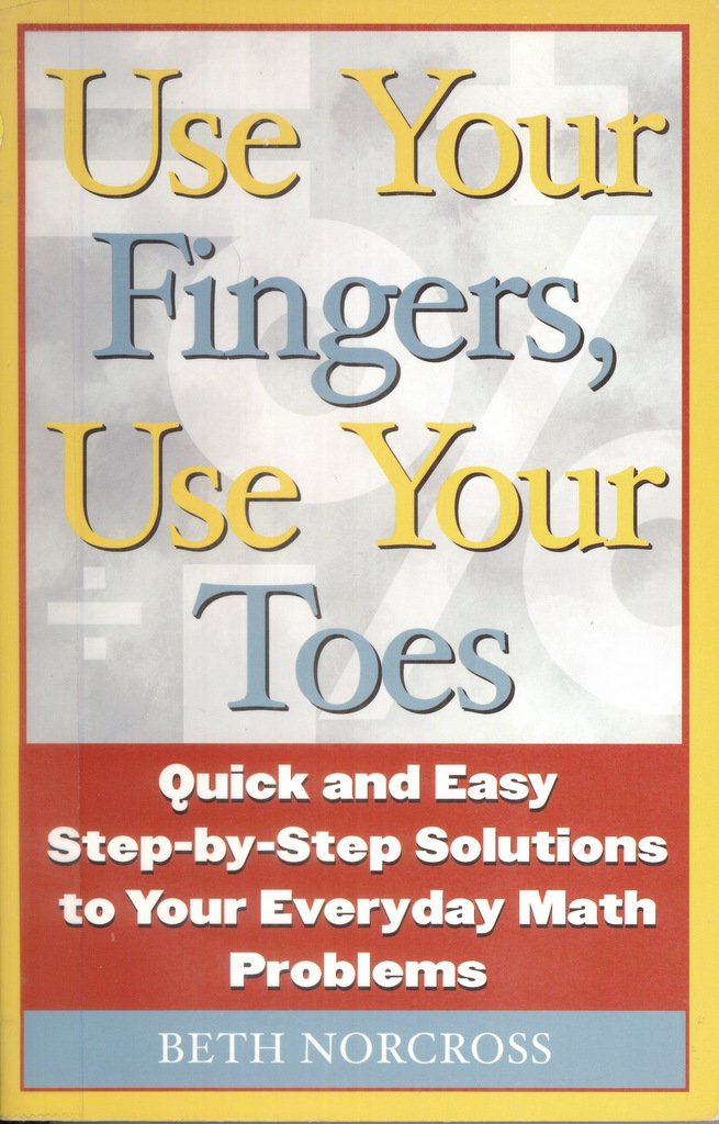 Use Your Fingers, Use Your Toes: Quick and Easy Step-By-Step Solutions to Your Everyday Math Problems (Capital Ideas Book)