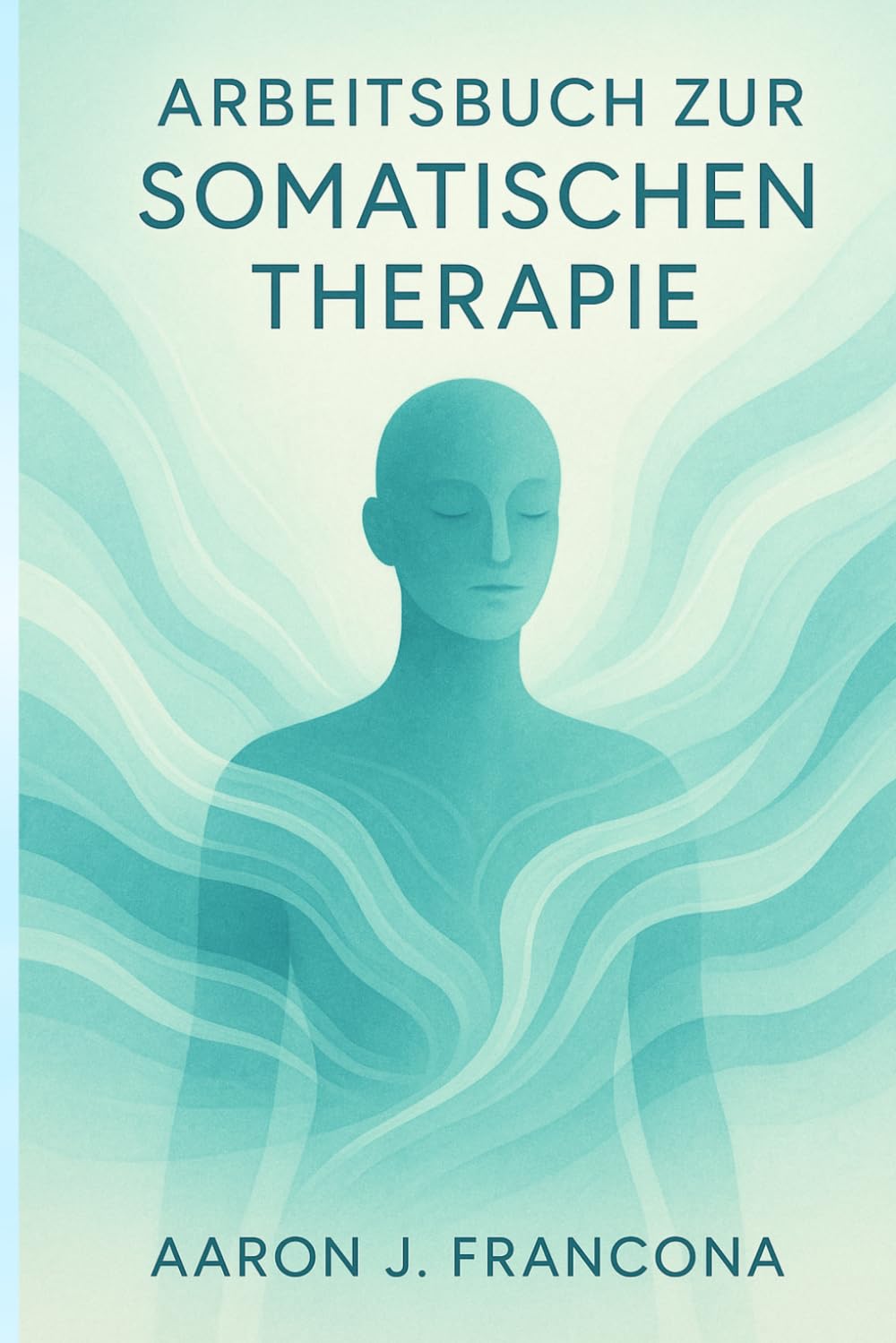 Arbeitsbuch zur somatischen Therapie: Übungen und Techniken zur Verringerung von Angstzuständen, zur Heilung von Emotionen und zur Wiederherstellung Ihres körperlichen und emotionalen Wohlbefindens