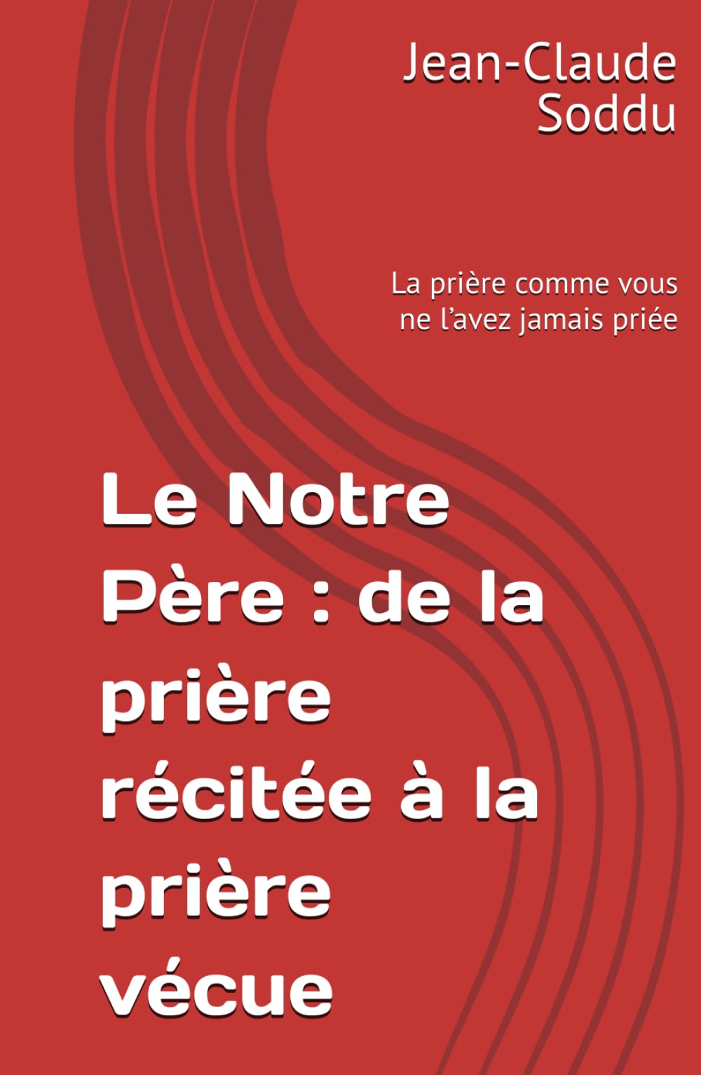 Le Notre Père : de la prière récitée à la prière vécue: La prière comme vous ne l’avez jamais priée