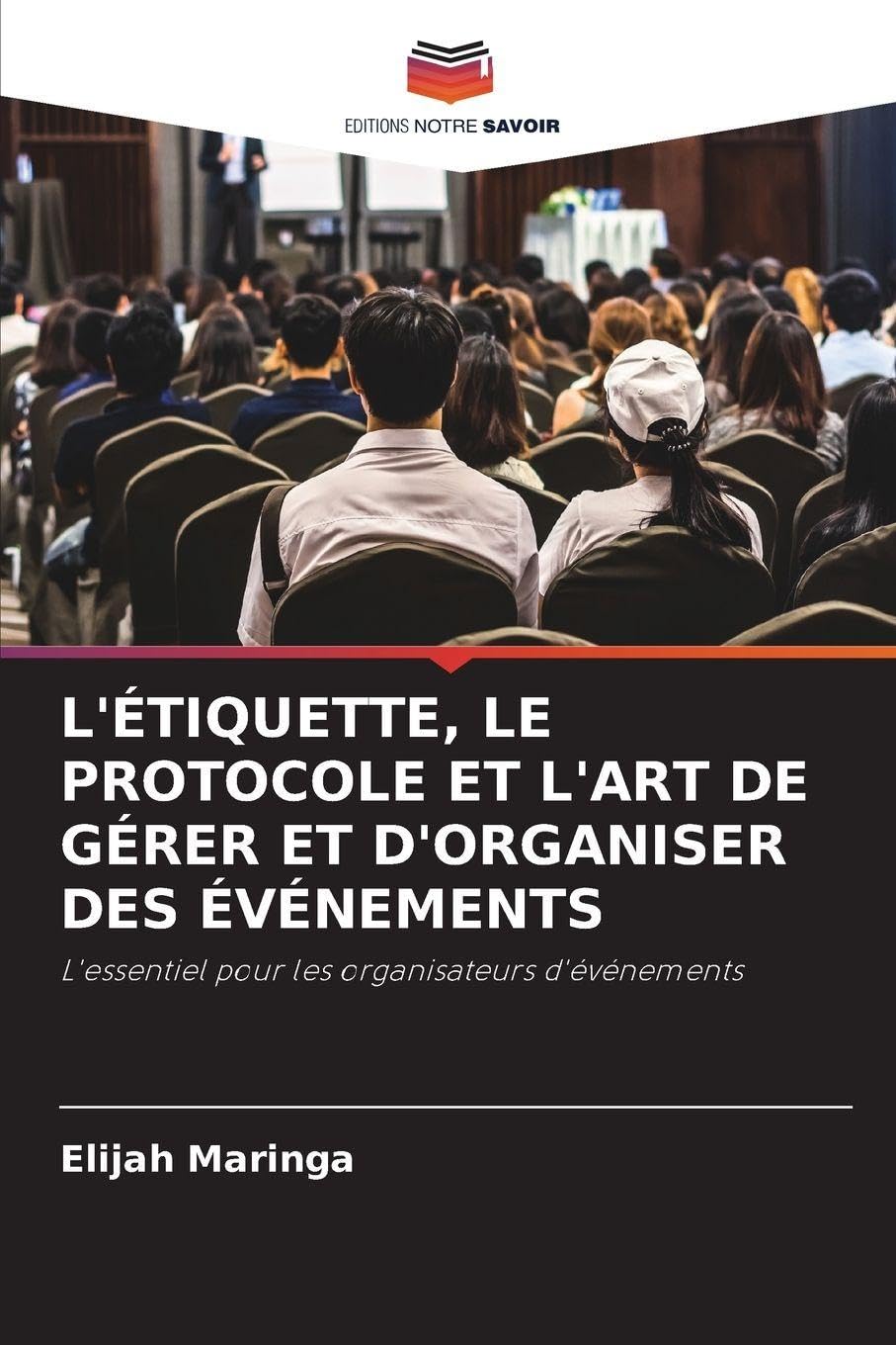 L'Étiquette, Le Protocole Et l'Art de Gérer Et d'Organiser Des Événements: L'essentiel pour les organisateurs d'événements