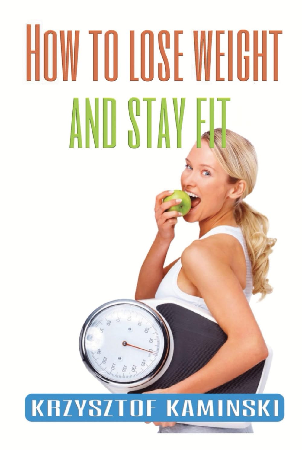 How to lose weight and stay fit : discover the secret to improve your health, fitness and mindset: Book for everyone who wants to be healthy, and transform their body and mind