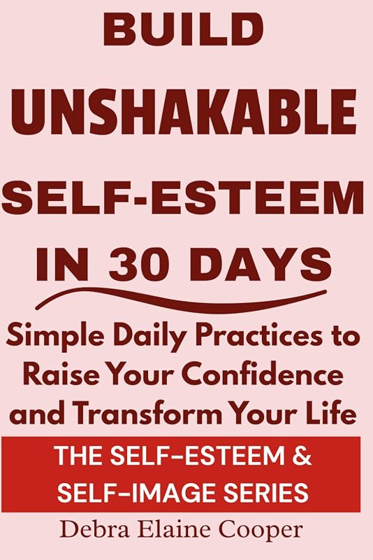 Build Unshakable Self-Esteem in 30 Days: Simple daily practices to raise your confidence and transform your life (SELF-ESTEEM & SELF-IMAGE)
