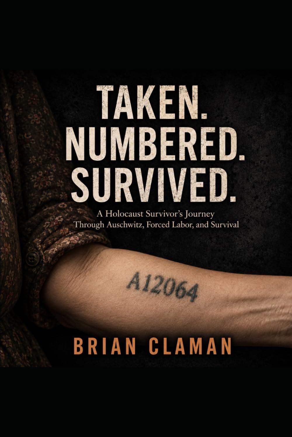 Taken. Numbered. Survived.: A Holocaust Survivor’s Journey Through Auschwitz, Forced Labor, and Survival