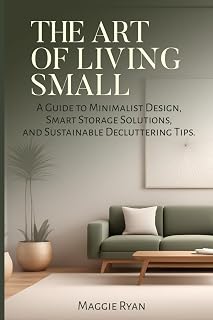 THE ART OF LIVING SMALL: A Guide to Minimalist Design, Smart Storage Solutions, and Sustainable Decluttering Tips (Simply Sorted Life Series)