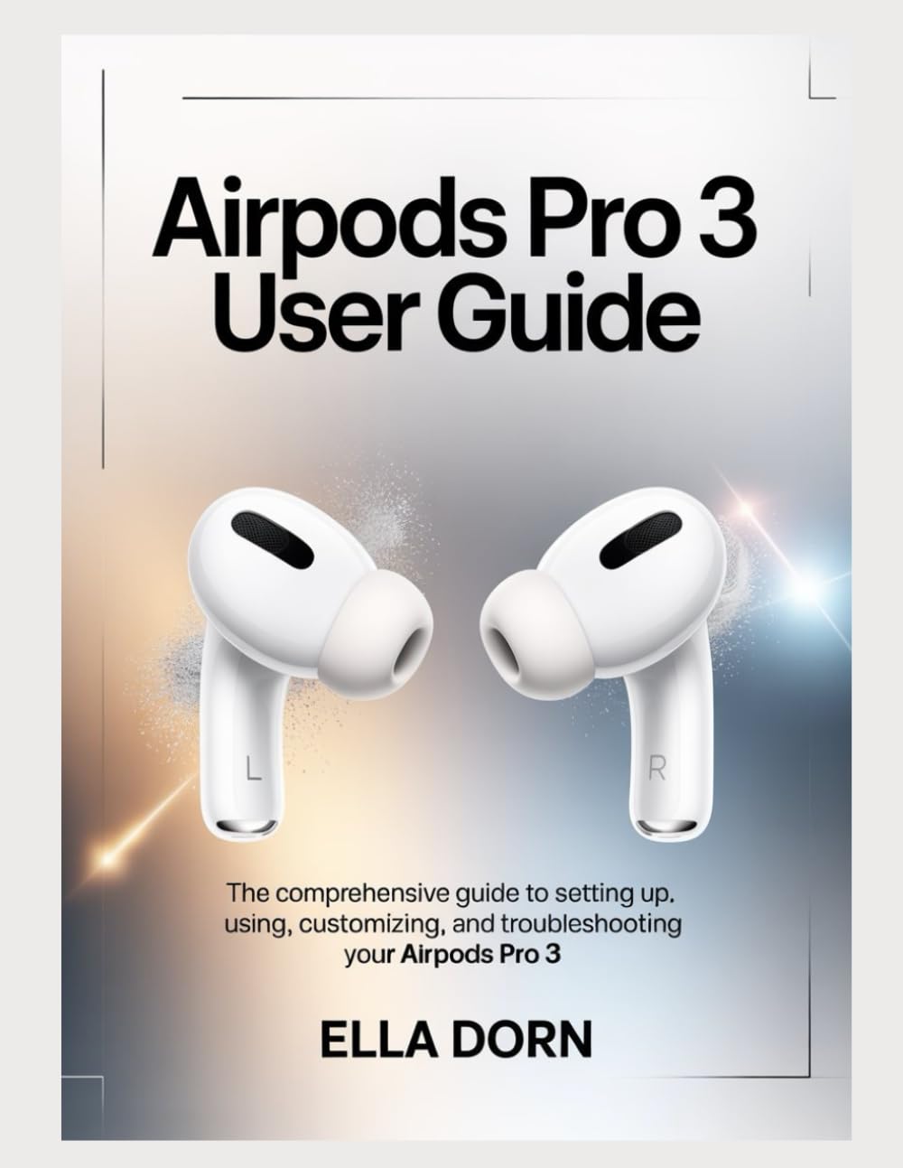 AirPods Pro 3 User Guide: The comprehensive guide to setting up, using, customizing, and troubleshooting your AirPods Pro 3