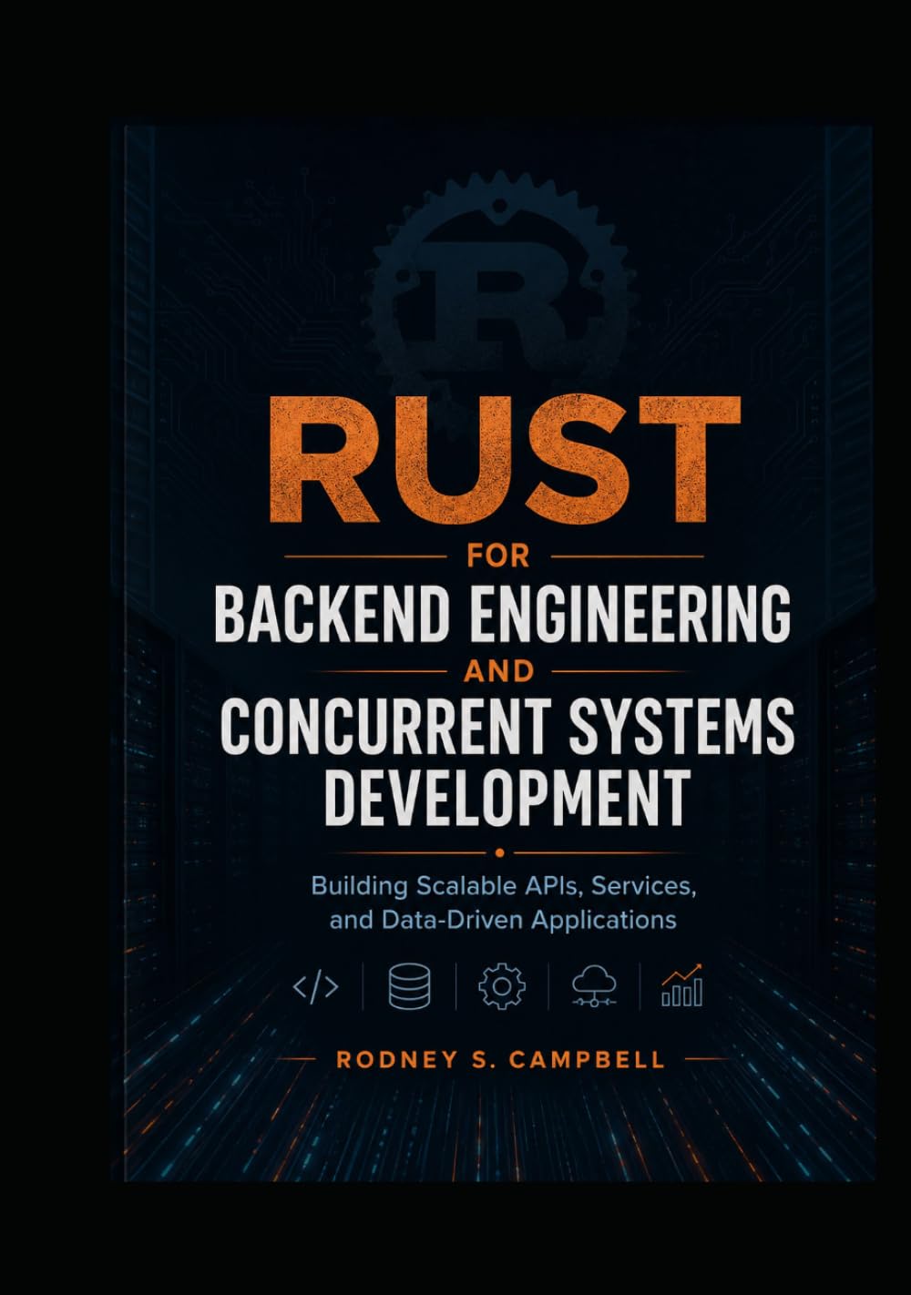 Rust for Backend Engineering and Concurrent Systems Development: Building Scalable APIs, Services, and Data-Driven Applications (RUST Programming Series for Developers)