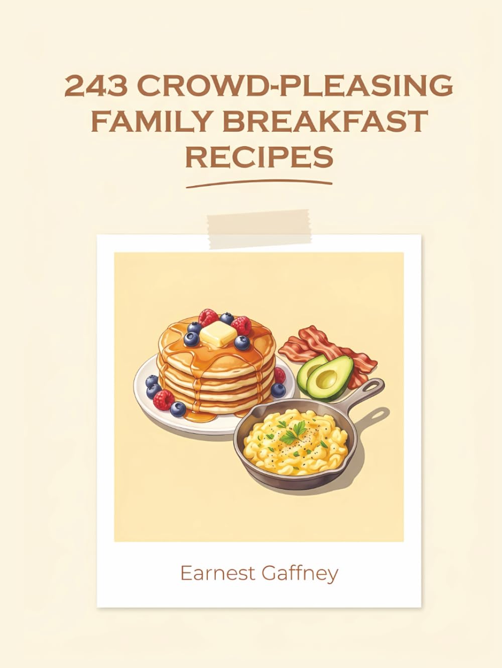 243 Crowd-Pleasing Family Breakfast Recipes: Your Family Breakfast Cookbook for Simple Pleasures