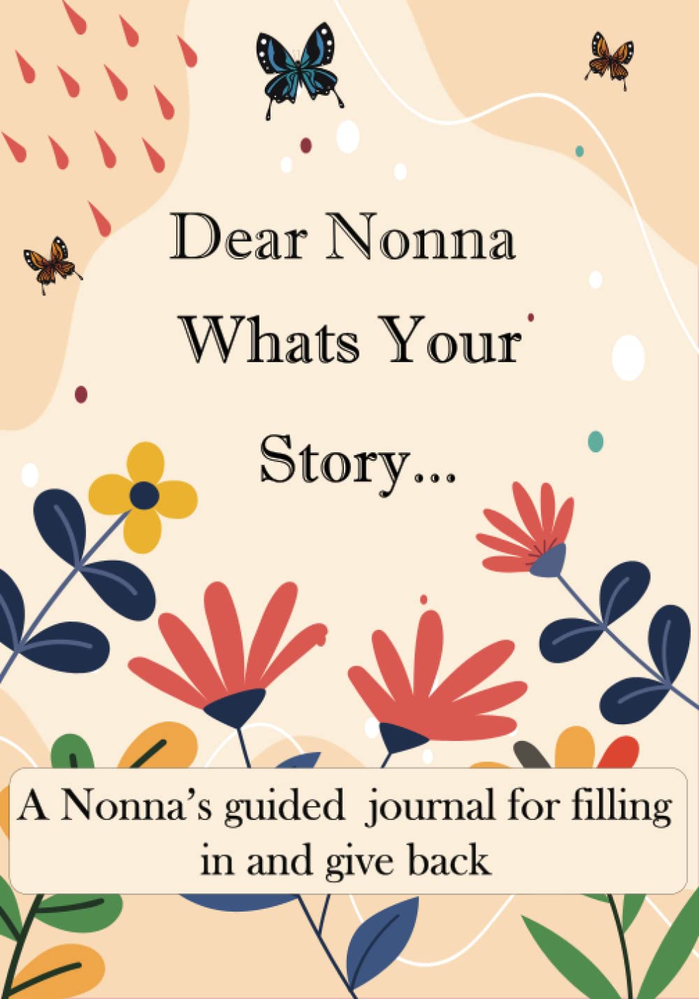 Dear Nonna What's Your Story ...: A Unique Personalized Nonna Journal with plenty of questions ranging from childhood to adulthood...