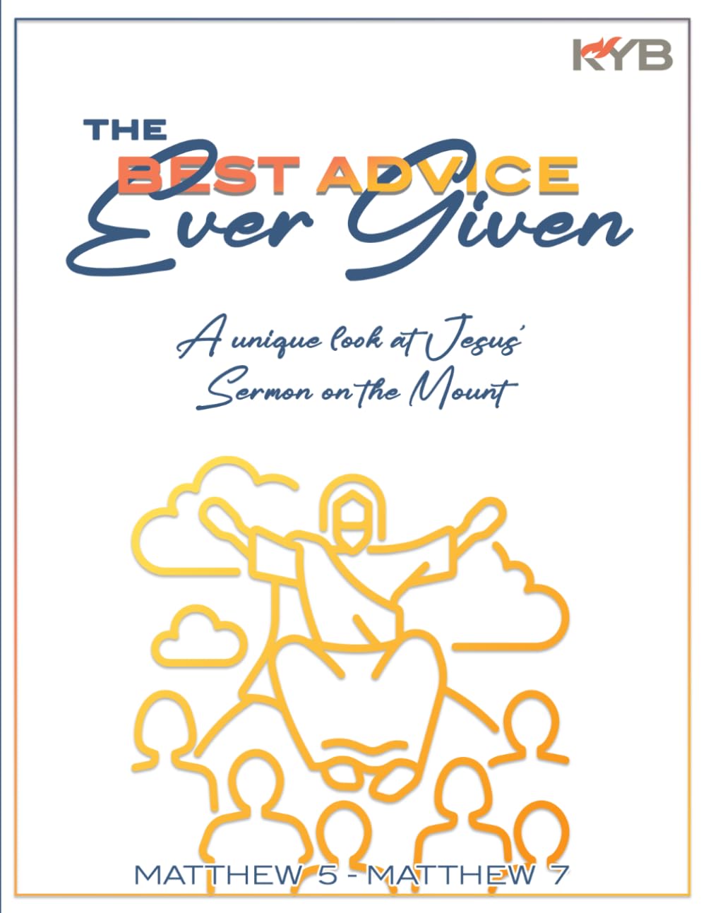 The Best Advice Ever Given: A Companion Devotional Workbook for KYBs "The Best Advice Ever Given" Video Series: An 8-Part devotional journey taking a unique look at Jesus' Sermon on the Mount