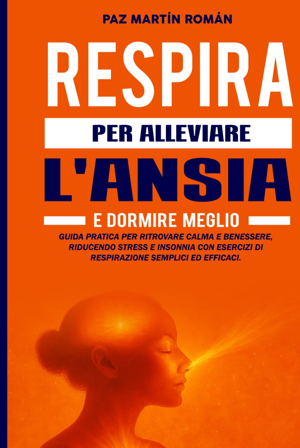RESPIRA PER ALLEVIARE L'ANSIA E DORMIRE MEGLIO: Guida pratica per combattere l'insonnia, ridurre lo stress e ritrovare il benessere con esercizi di respirazione facili e collaudati
