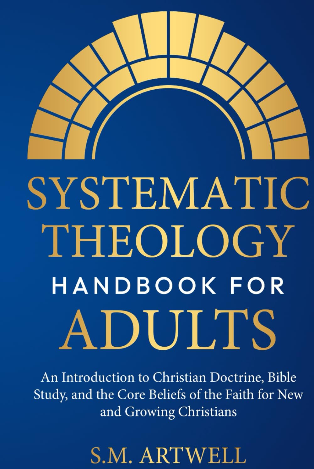 Systematic Theology Handbook for Adults: An Introduction to Christian Doctrine, Bible Study, and the Core Beliefs of the Faith for New and Growing Christians (Foundations of Faith)