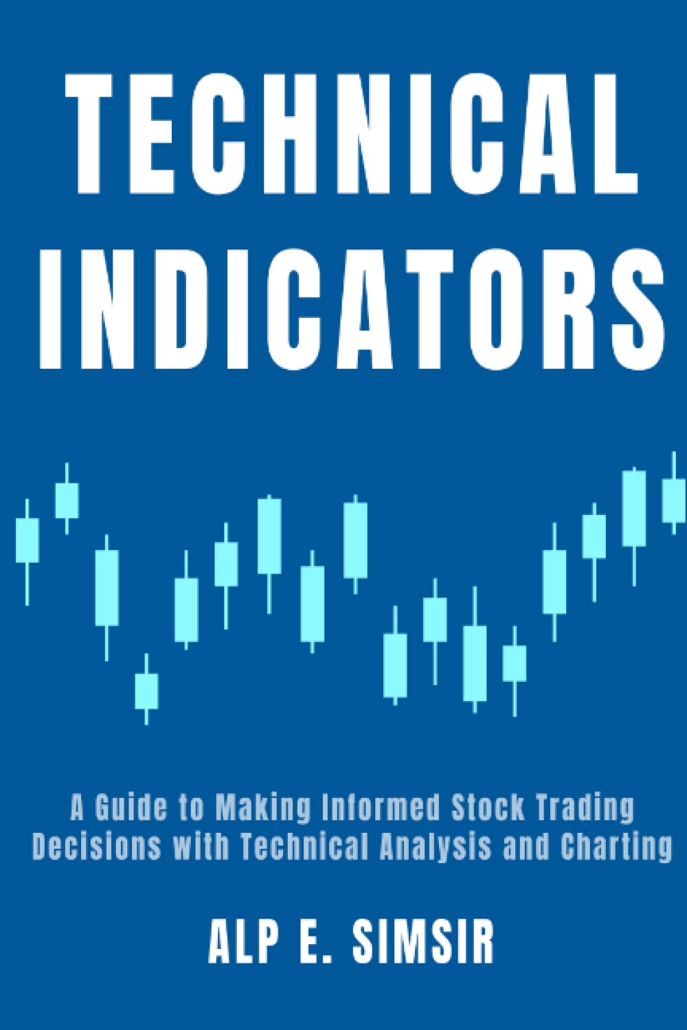 POPULAR TECHNICAL INDICATORS: A Beginner's Guide to Making Informed Stock Trading Decisions with Technical Analysis and Charting (Technical Analysis