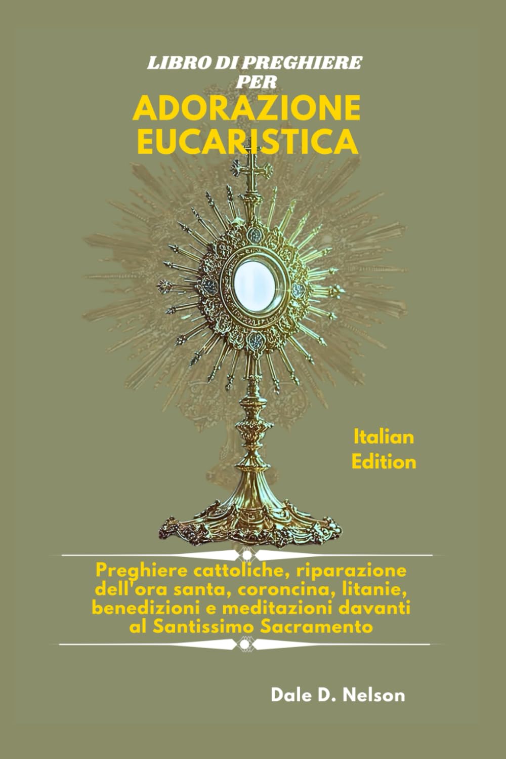LIBRO DI PREGHIERE PER ADORAZIONE EUCARISTICA: Preghiere cattoliche, riparazione dell'ora santa, coroncina, litanie, benedizioni e meditazioni davanti al Santissimo Sacramento