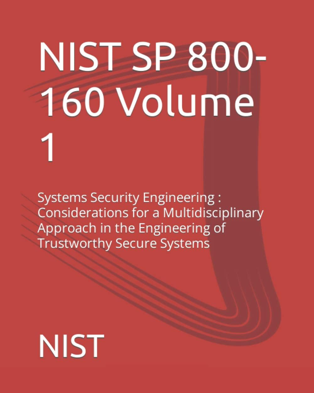 NIST SP 800-160 Volume 1: Systems Security Engineering : Considerations for a Multidisciplinary Approach in the Engineering of Trustworthy Secure Systems