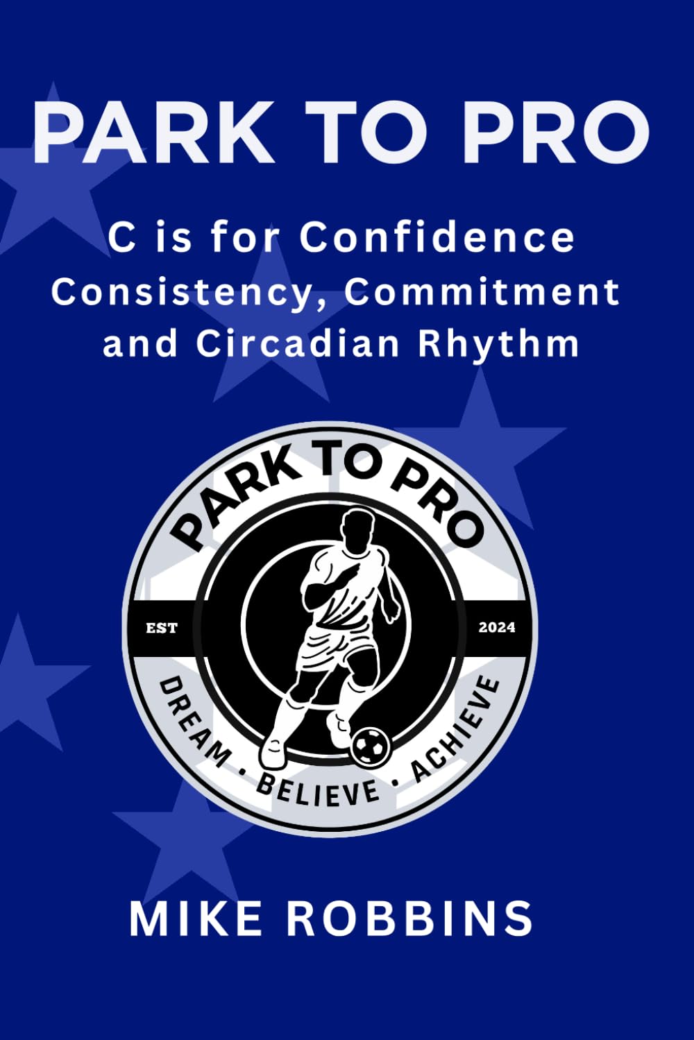 Park to Pro : C is for Confidence: Confidence, Consistency, Commitment and Circadian Rhythm (Park to Pro - Self Help Series)