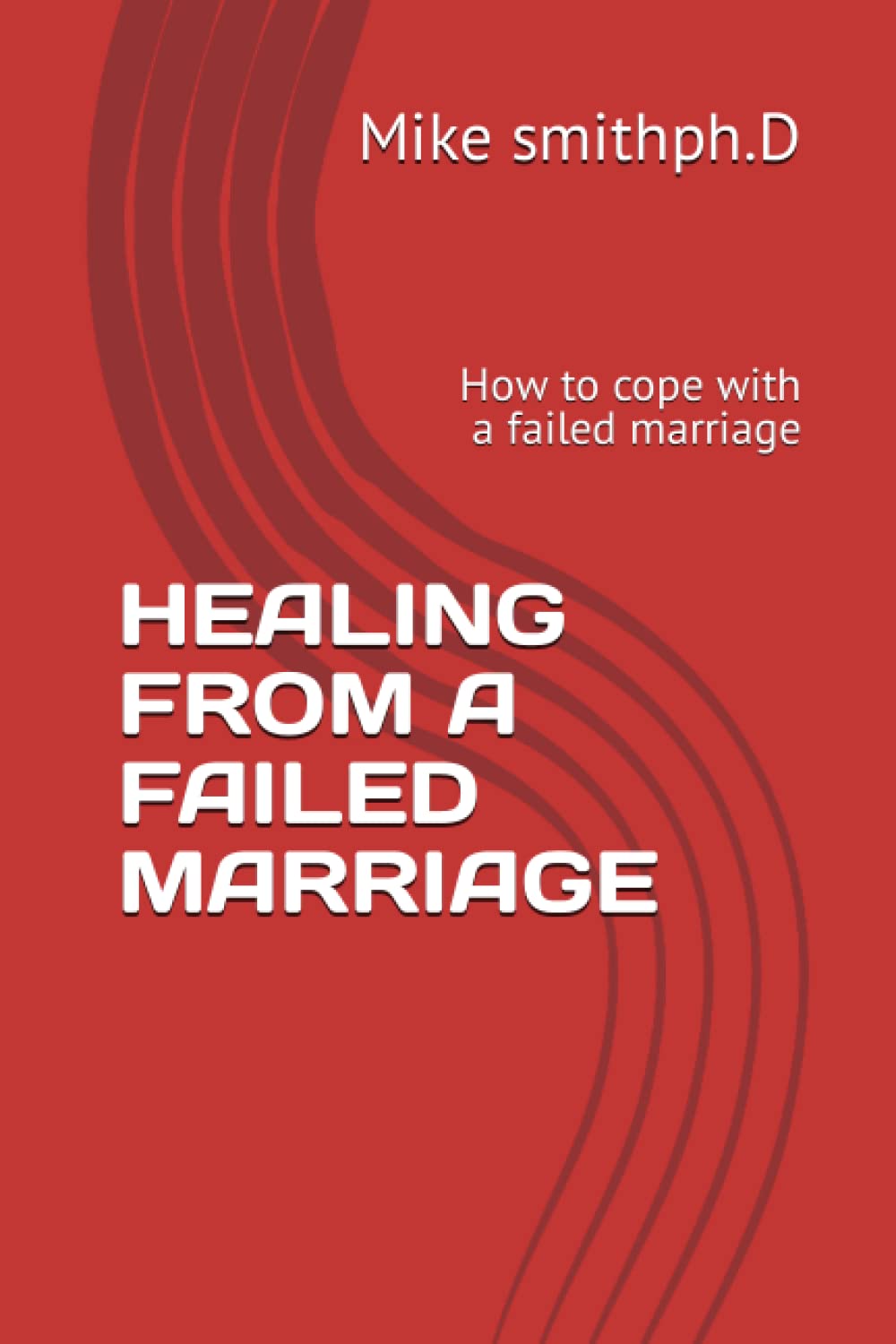 HEALING FROM A FAILED MARRIAGE: How to cope with a failed marriage