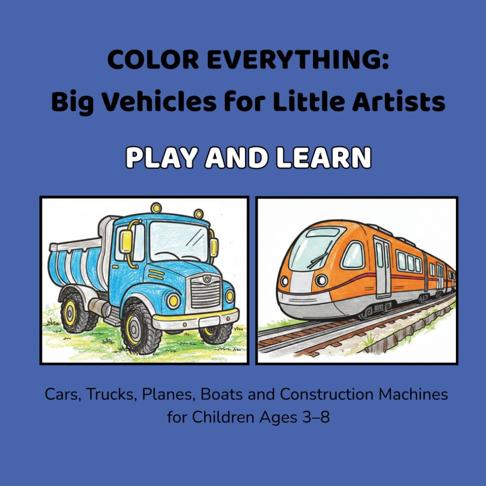 COLOR EVERYTHING: Big Vehicles for Little Artists: Cars, Trucks, Planes, Boats and Construction Machines for Children Ages 3–8