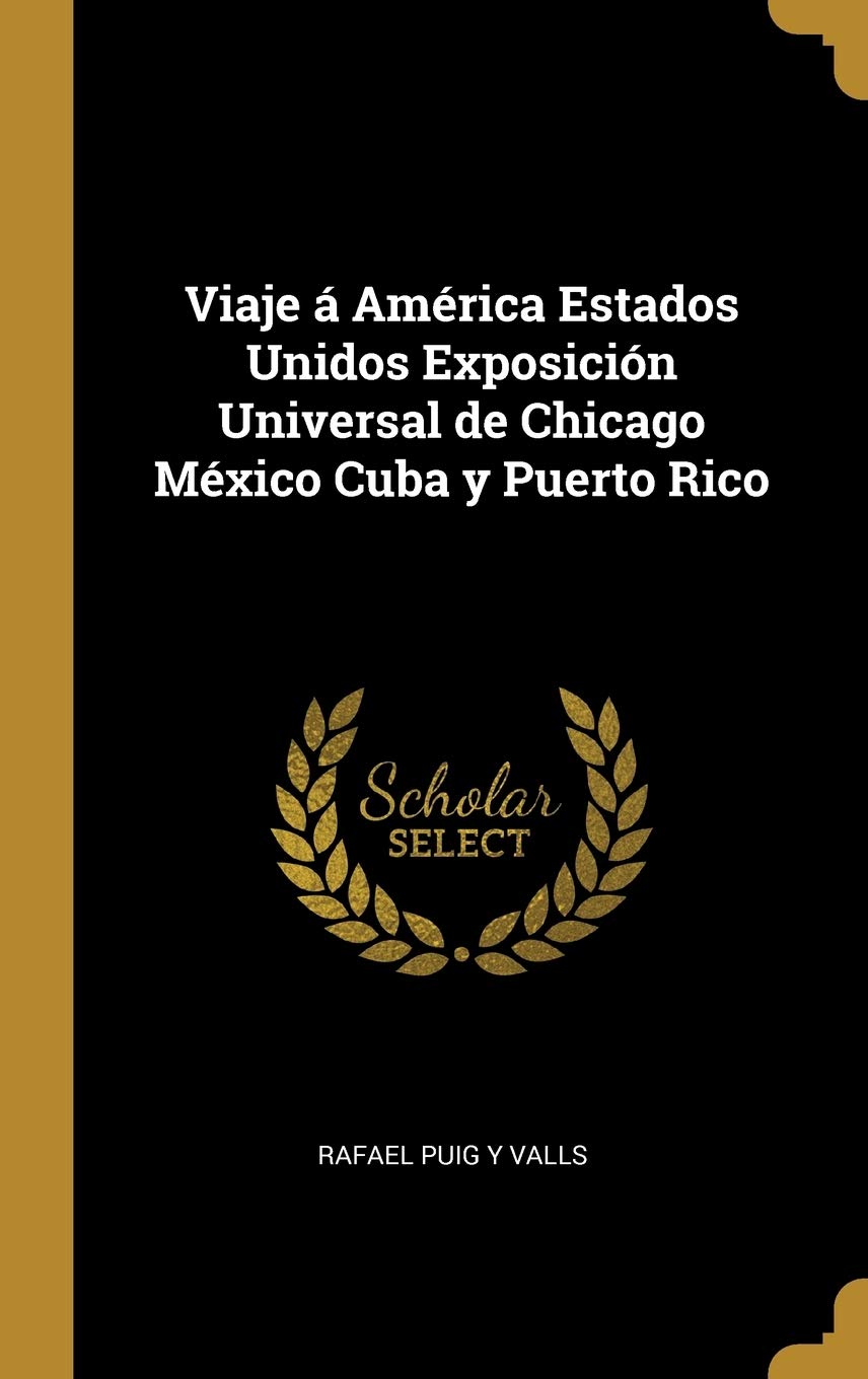 Viaje á América Estados Unidos Exposición Universal de Chicago México Cuba y Puerto Rico (Spanish Edition)