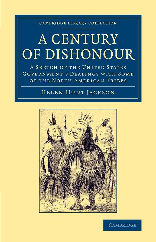 A Century of Dishonour: A Sketch Of The United States Government's Dealings With Some Of The North American Tribes (Cambridge Library Collection - North American History)