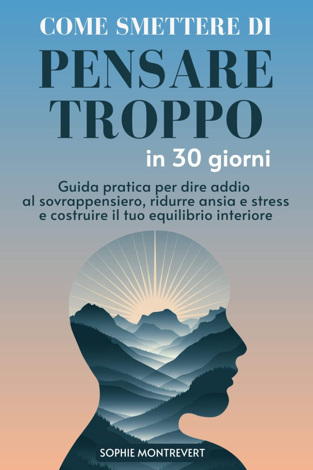 Come Smettere di Pensare troppo in 30 Giorni: Guida Pratica per dire addio al Sovrappensiero, ridurre Ansia e Stress e costruire il tuo Equilibrio Interiore