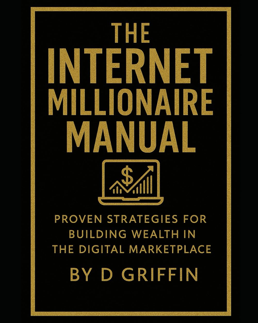 The Internet Millionaire Manual: Proven Strategies for Building Wealth in the Digital marketplace
