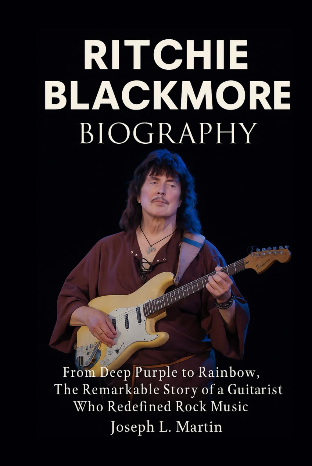 Ritchie Blackmor Biography: From Deep Purple to Rainbow, the Remarkable Story of a Guitarist Who Redefined Rock Music