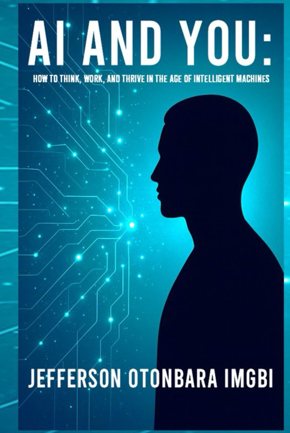 AI And You: How to Think, Work, And Thrive in the Age of Intelligent Machines