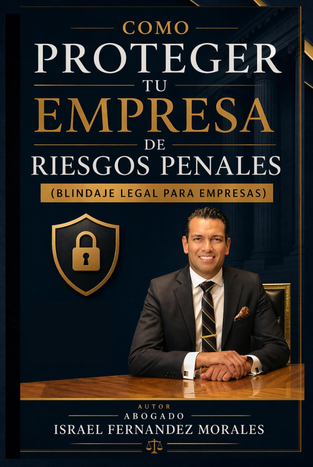 Cómo proteger tu empresa de problemas penales: Guía práctica de compliance penal empresarial en México. (ABOGADO ISRAEL FERNANDEZ)