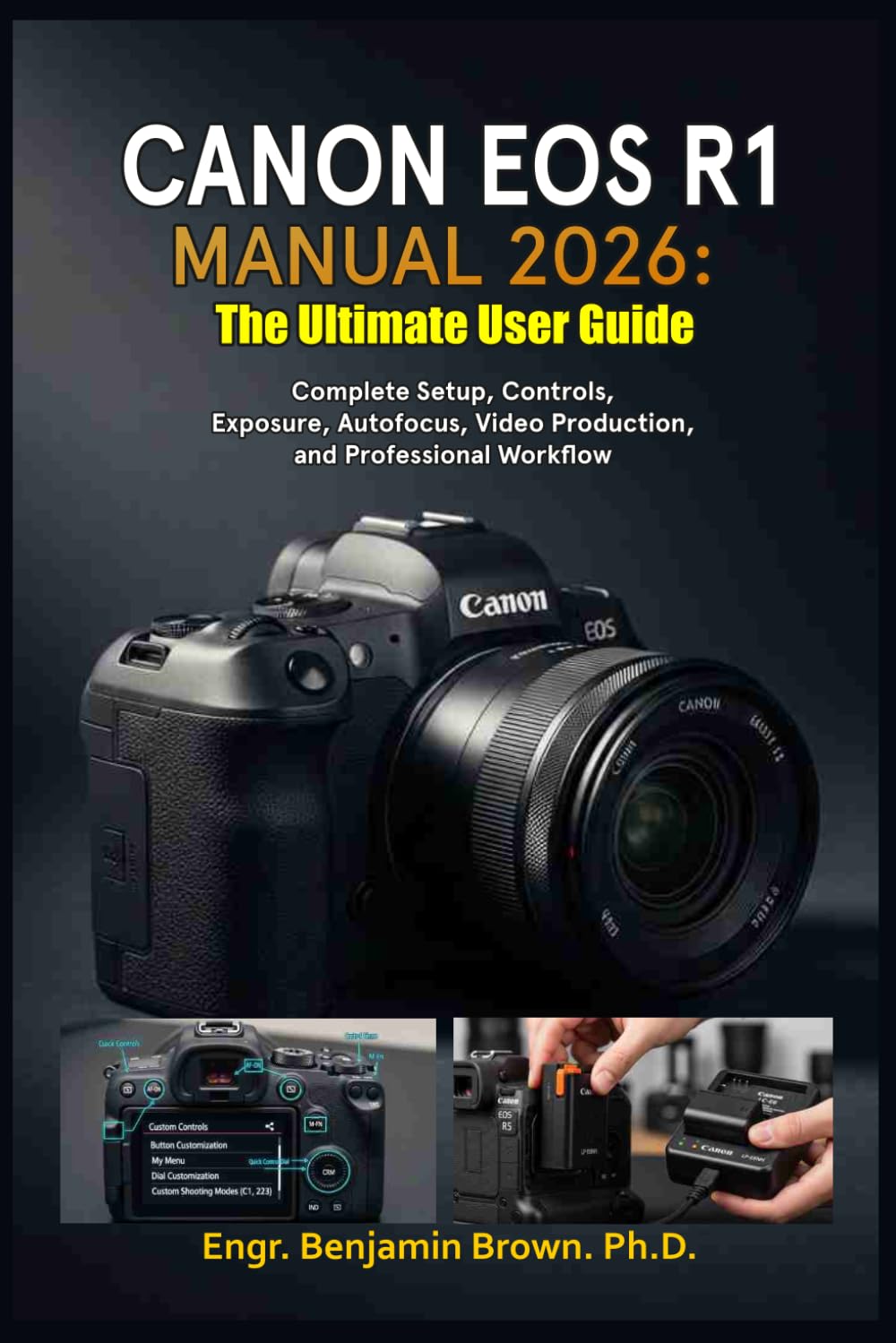 CANON EOS R1 MANUAL 2026: The Ultimate User Guide: Complete Setup, Controls, Exposure, Autofocus, Video Production, and Professional Workflow
