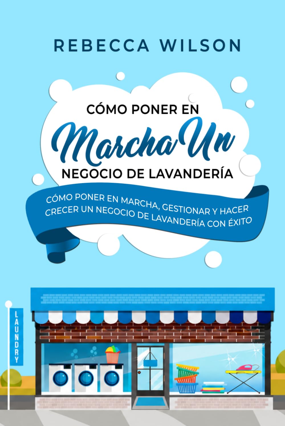 Cómo poner en marcha un negocio de lavandería: Cómo poner en marcha, gestionar y hacer crecer un negocio de lavandería con éxito