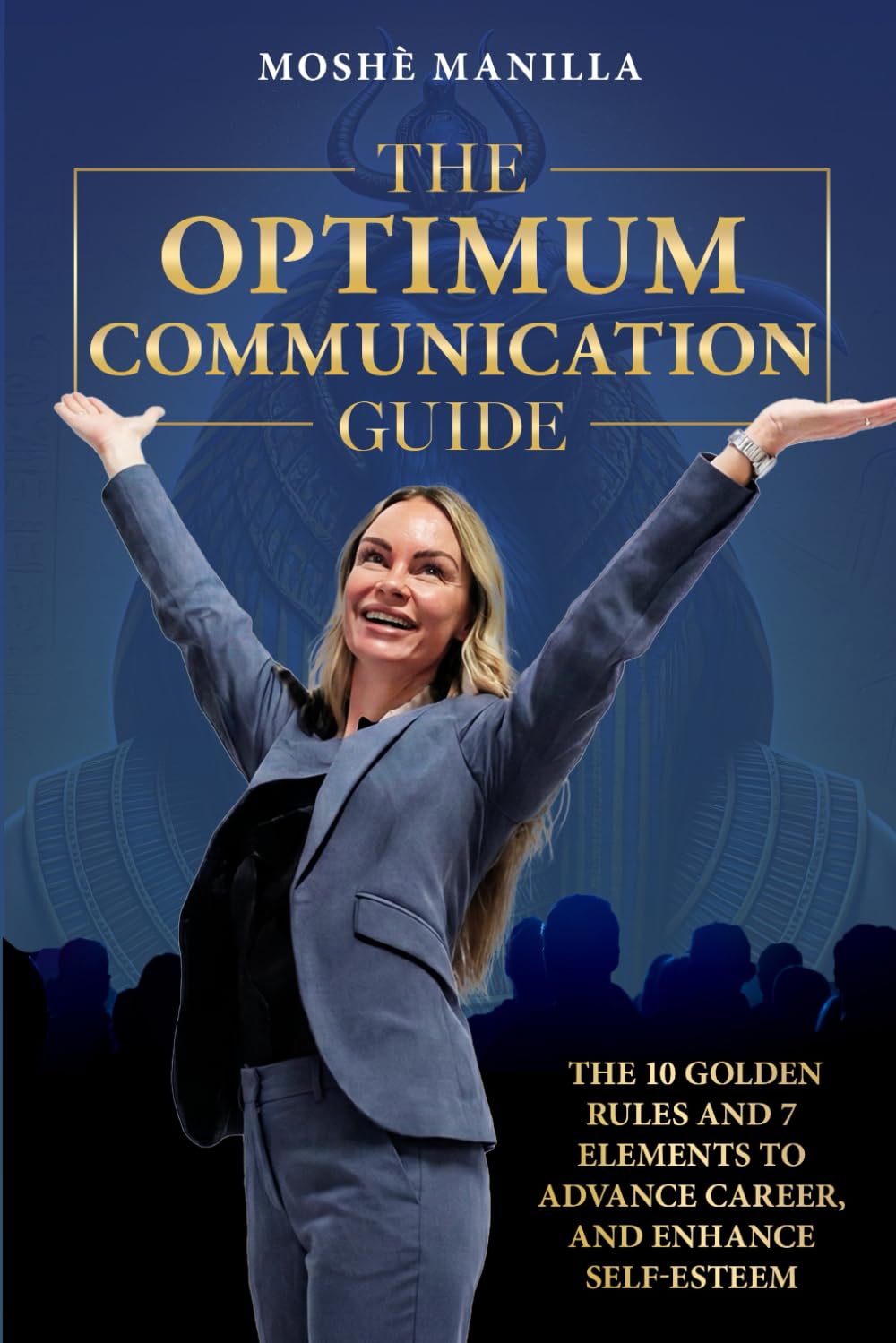 The Optimum Communication Guide: The Ten Golden Rules and 7 Elements to Advance Career and Enhance Self Esteem